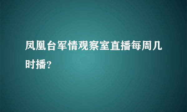 凤凰台军情观察室直播每周几时播？