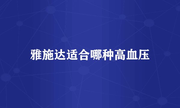 雅施达适合哪种高血压