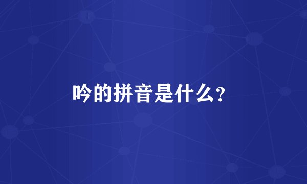 吟的拼音是什么？