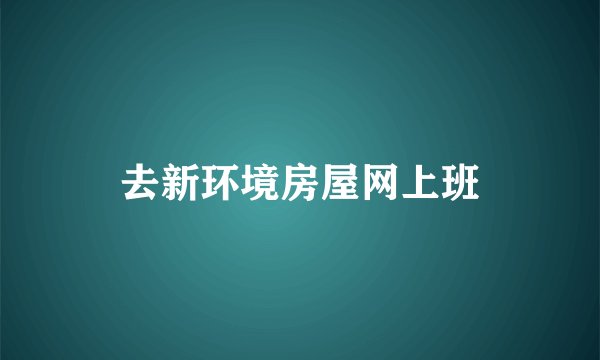 去新环境房屋网上班