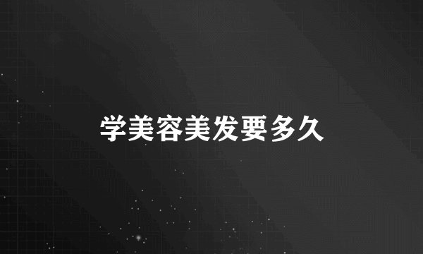 学美容美发要多久