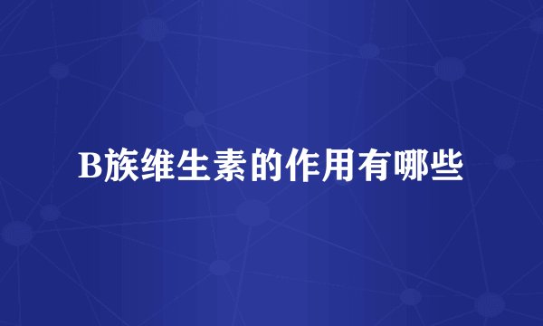 B族维生素的作用有哪些