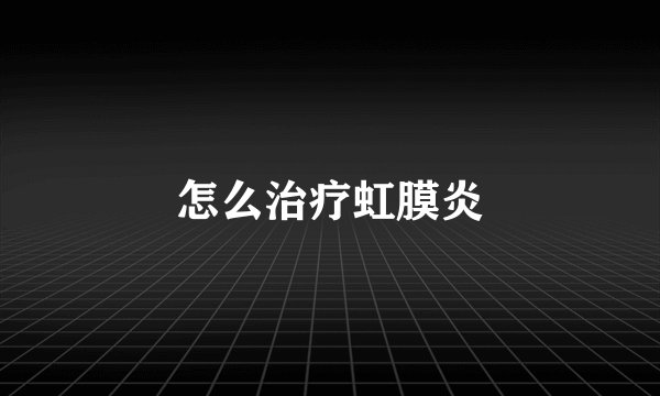 怎么治疗虹膜炎