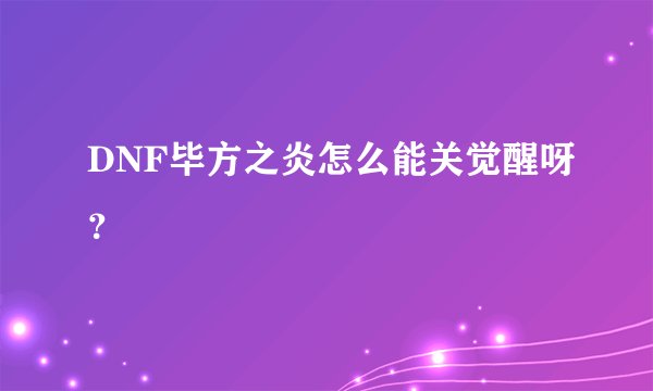 DNF毕方之炎怎么能关觉醒呀?