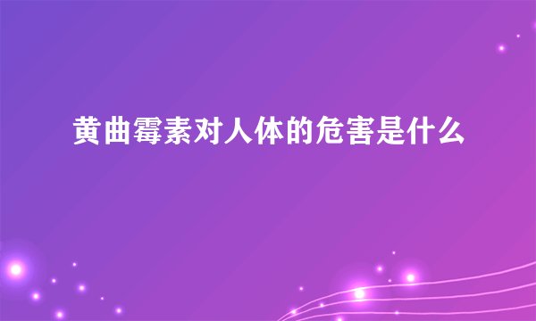 黄曲霉素对人体的危害是什么