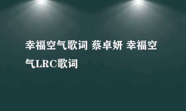 幸福空气歌词 蔡卓妍 幸福空气LRC歌词