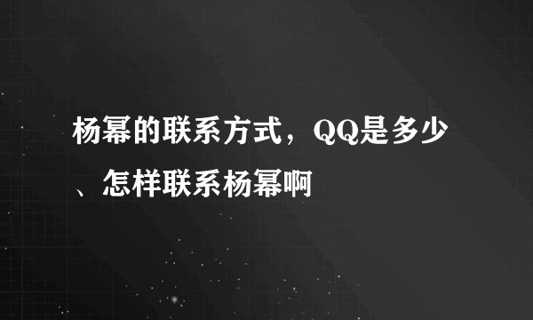 杨幂的联系方式，QQ是多少、怎样联系杨幂啊