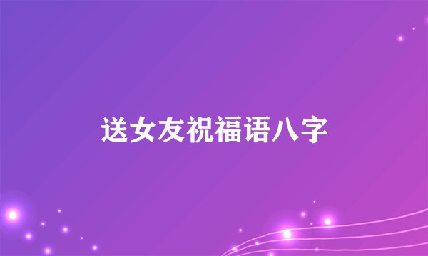 送女友祝福语八字