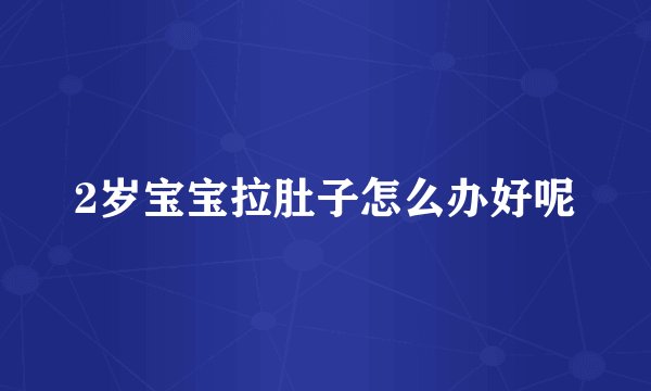 2岁宝宝拉肚子怎么办好呢