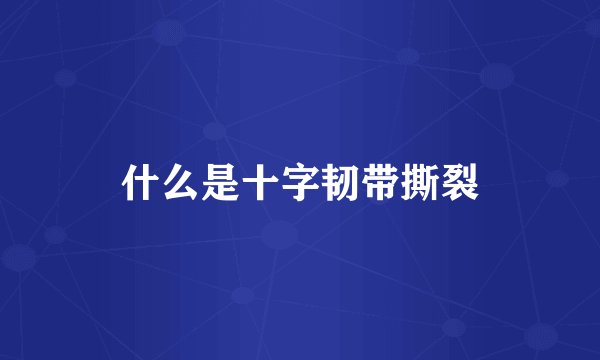 什么是十字韧带撕裂