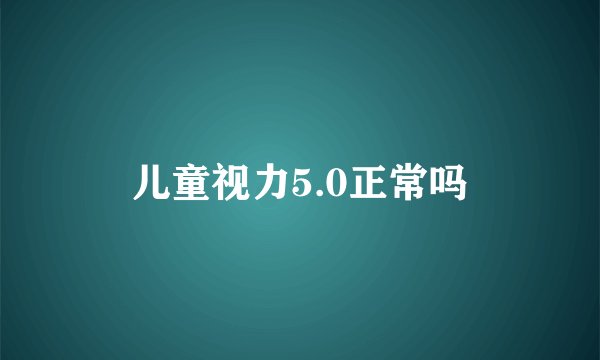 儿童视力5.0正常吗