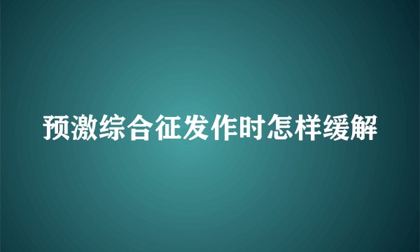 预激综合征发作时怎样缓解