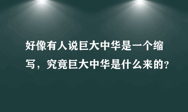 好像有人说巨大中华是一个缩写，究竟巨大中华是什么来的？