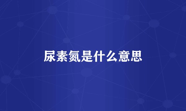 尿素氮是什么意思