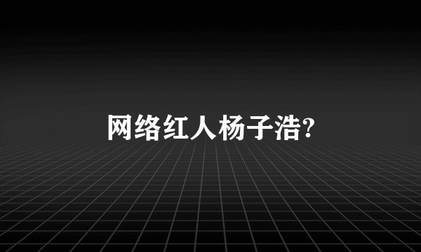 网络红人杨子浩?