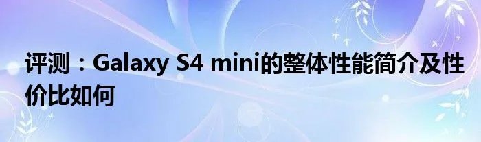 评测：Galaxy S4 mini的整体性能简介及性价比如何