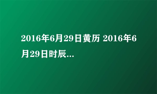 2016年6月29日黄历 2016年6月29日时辰凶吉查询
