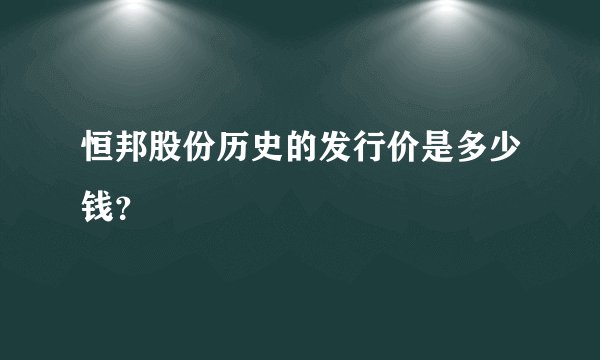 恒邦股份历史的发行价是多少钱？