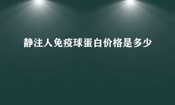 静注人免疫球蛋白价格是多少