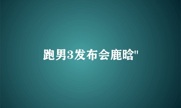 跑男3发布会鹿晗