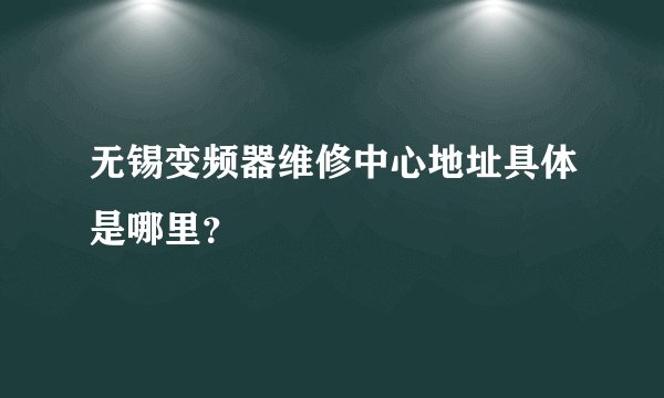 无锡变频器维修中心地址具体是哪里？