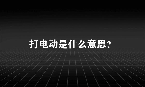 打电动是什么意思？