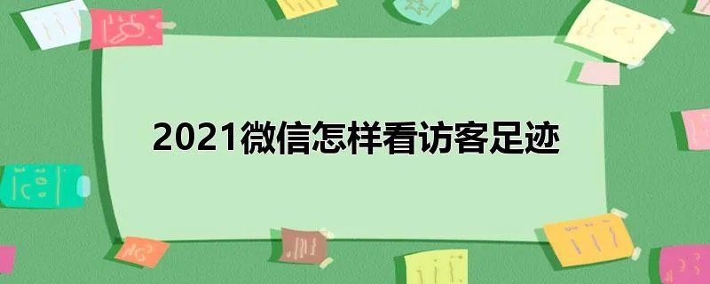 2021微信怎样看访客足迹