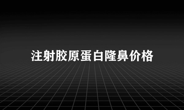 注射胶原蛋白隆鼻价格