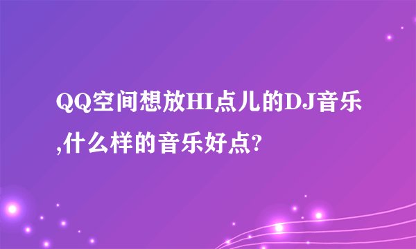 QQ空间想放HI点儿的DJ音乐,什么样的音乐好点?