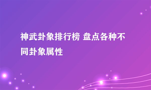 神武卦象排行榜 盘点各种不同卦象属性