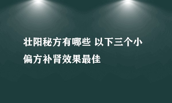 壮阳秘方有哪些 以下三个小偏方补肾效果最佳
