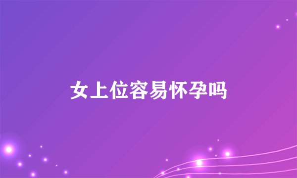 女上位容易怀孕吗