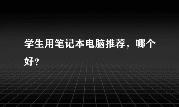 学生用笔记本电脑推荐，哪个好？