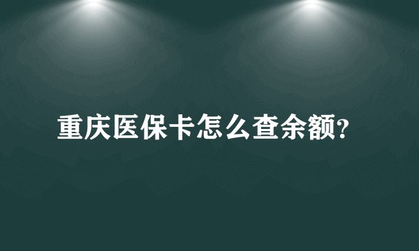 重庆医保卡怎么查余额？