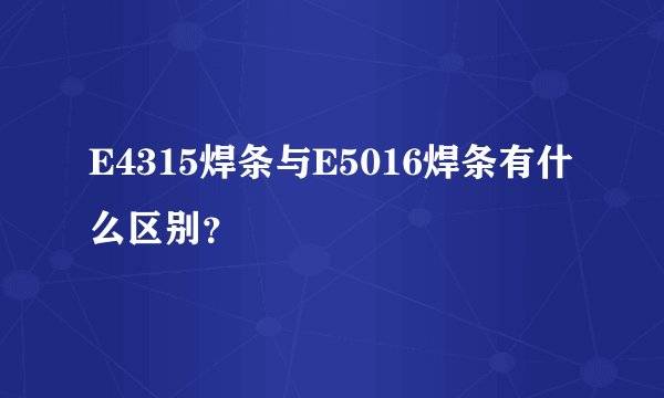 E4315焊条与E5016焊条有什么区别？