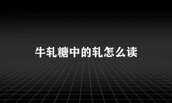牛轧糖中的轧怎么读