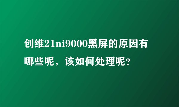 创维21ni9000黑屏的原因有哪些呢，该如何处理呢？