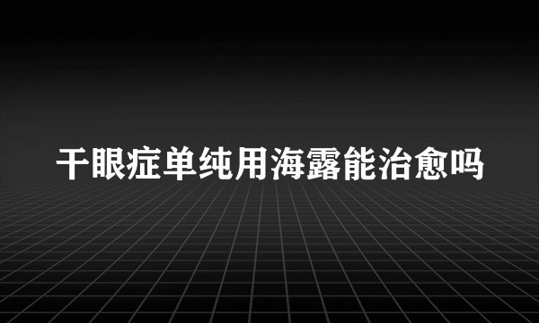干眼症单纯用海露能治愈吗