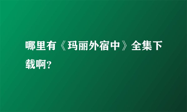 哪里有《玛丽外宿中》全集下载啊？
