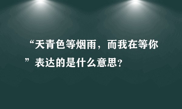 “天青色等烟雨，而我在等你”表达的是什么意思？