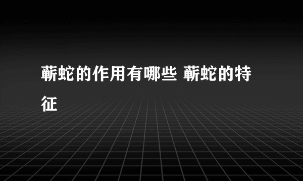 蕲蛇的作用有哪些 蕲蛇的特征