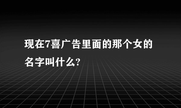 现在7喜广告里面的那个女的名字叫什么?