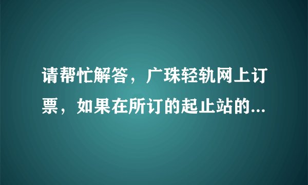 请帮忙解答，广珠轻轨网上订票，如果在所订的起止站的中途站上车可以直接刷身份证检票还是需要换成纸票吗?