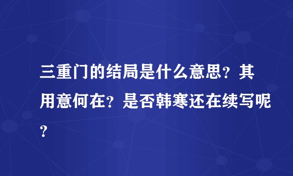 三重门的结局是什么意思？其用意何在？是否韩寒还在续写呢？