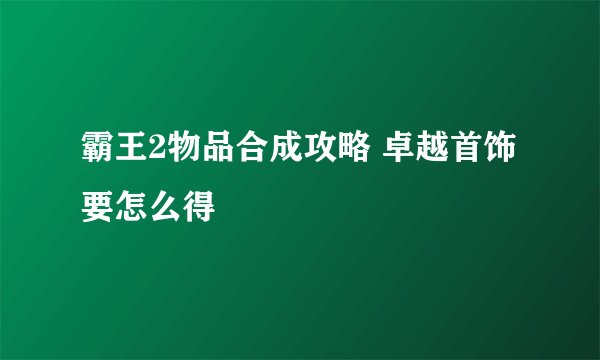 霸王2物品合成攻略 卓越首饰要怎么得