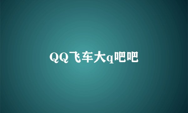 QQ飞车大q吧吧