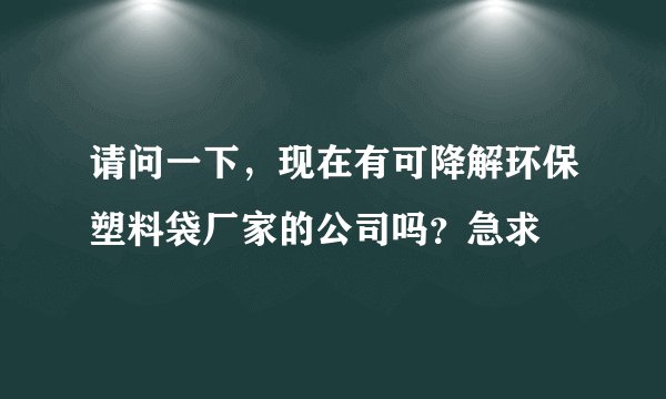 请问一下，现在有可降解环保塑料袋厂家的公司吗？急求