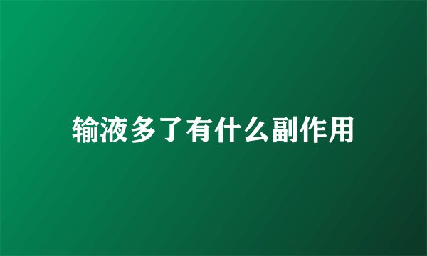 输液多了有什么副作用