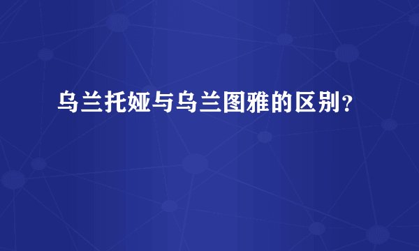 乌兰托娅与乌兰图雅的区别？