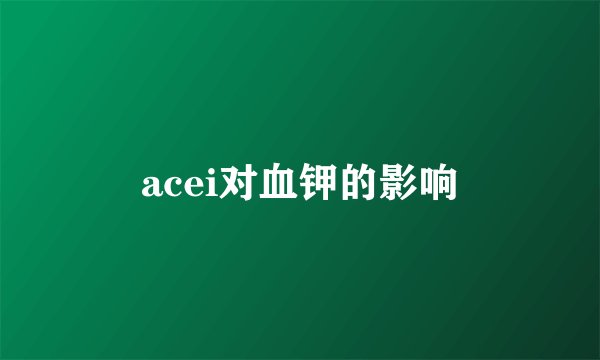 acei对血钾的影响
